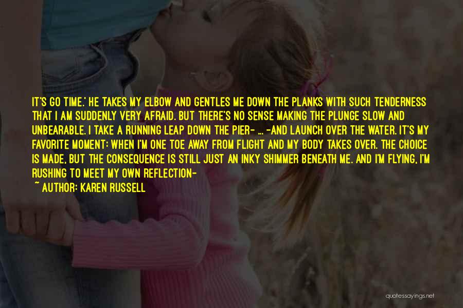 Karen Russell Quotes: It's Go Time.' He Takes My Elbow And Gentles Me Down The Planks With Such Tenderness That I Am Suddenly