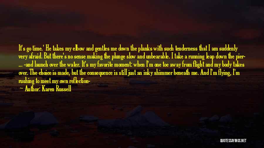 Karen Russell Quotes: It's Go Time.' He Takes My Elbow And Gentles Me Down The Planks With Such Tenderness That I Am Suddenly