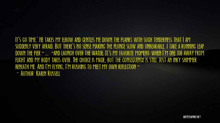 Karen Russell Quotes: It's Go Time.' He Takes My Elbow And Gentles Me Down The Planks With Such Tenderness That I Am Suddenly