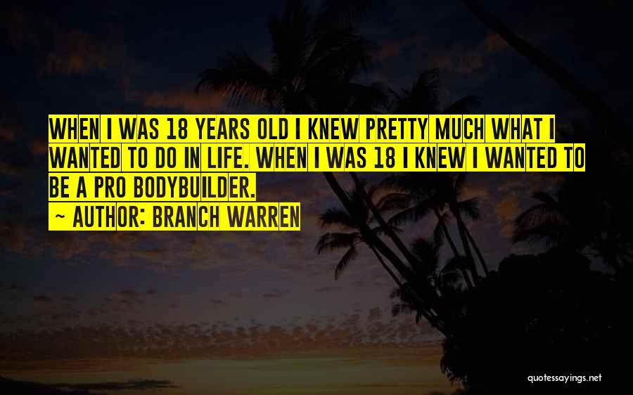 Branch Warren Quotes: When I Was 18 Years Old I Knew Pretty Much What I Wanted To Do In Life. When I Was