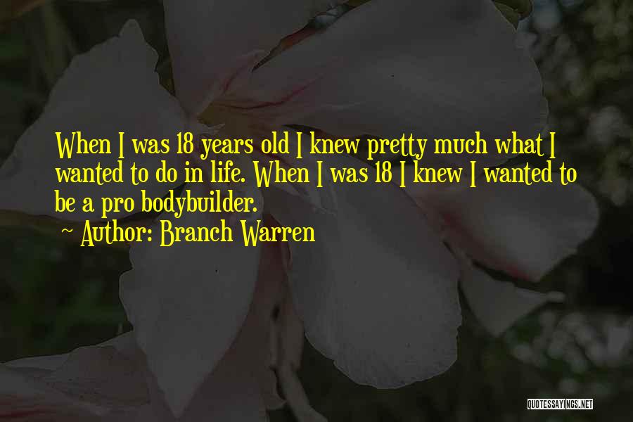 Branch Warren Quotes: When I Was 18 Years Old I Knew Pretty Much What I Wanted To Do In Life. When I Was