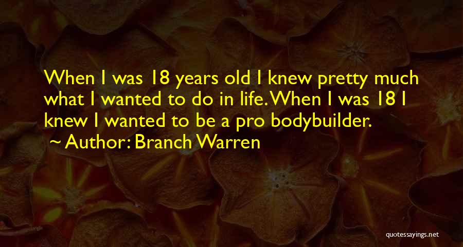 Branch Warren Quotes: When I Was 18 Years Old I Knew Pretty Much What I Wanted To Do In Life. When I Was