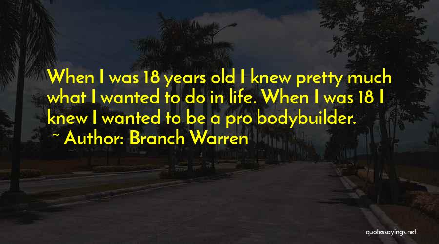 Branch Warren Quotes: When I Was 18 Years Old I Knew Pretty Much What I Wanted To Do In Life. When I Was