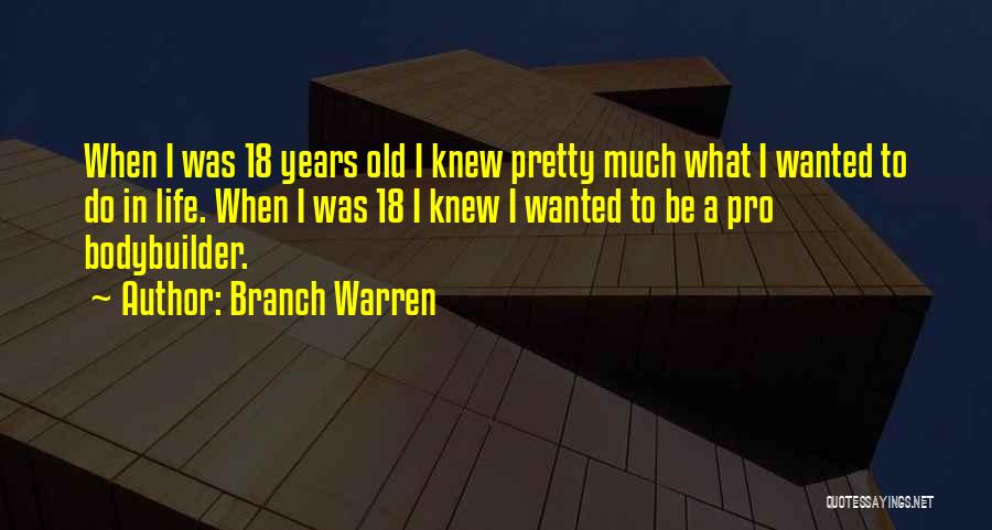 Branch Warren Quotes: When I Was 18 Years Old I Knew Pretty Much What I Wanted To Do In Life. When I Was