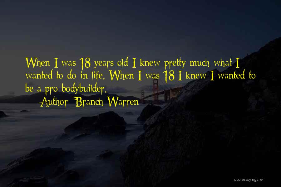 Branch Warren Quotes: When I Was 18 Years Old I Knew Pretty Much What I Wanted To Do In Life. When I Was