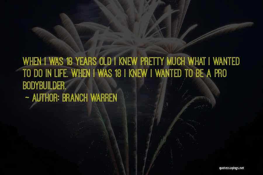 Branch Warren Quotes: When I Was 18 Years Old I Knew Pretty Much What I Wanted To Do In Life. When I Was