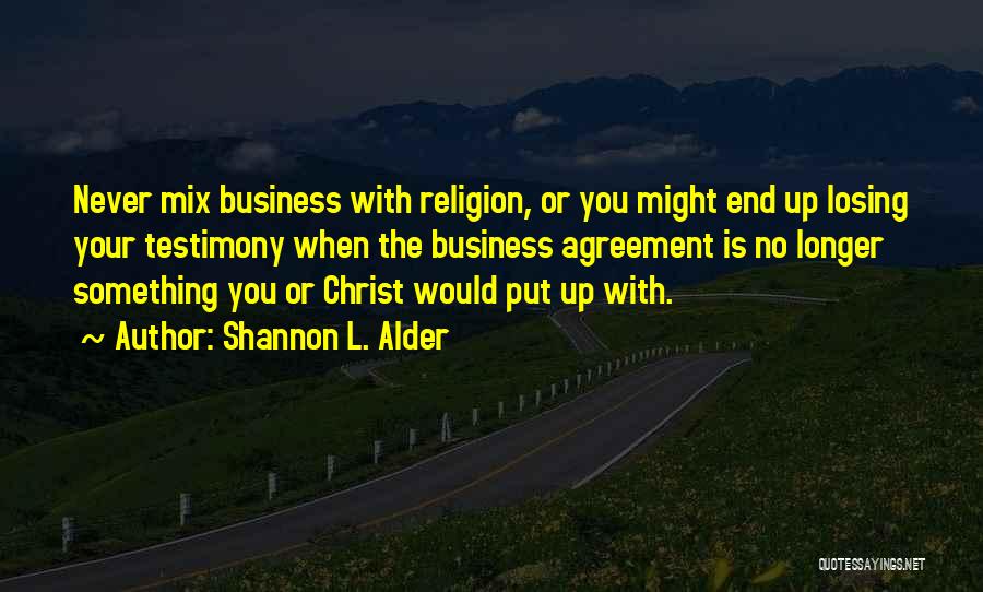 Shannon L. Alder Quotes: Never Mix Business With Religion, Or You Might End Up Losing Your Testimony When The Business Agreement Is No Longer