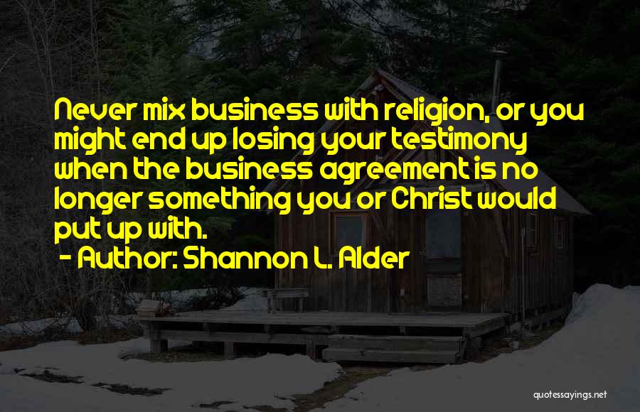 Shannon L. Alder Quotes: Never Mix Business With Religion, Or You Might End Up Losing Your Testimony When The Business Agreement Is No Longer