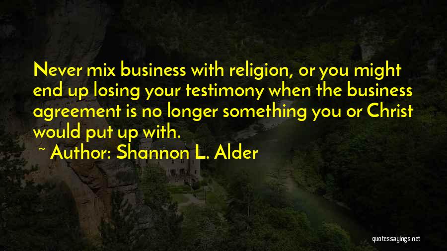 Shannon L. Alder Quotes: Never Mix Business With Religion, Or You Might End Up Losing Your Testimony When The Business Agreement Is No Longer