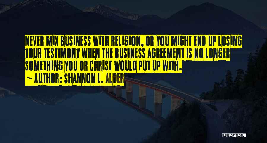 Shannon L. Alder Quotes: Never Mix Business With Religion, Or You Might End Up Losing Your Testimony When The Business Agreement Is No Longer