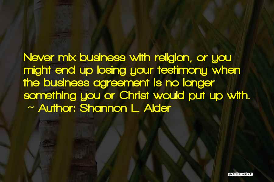 Shannon L. Alder Quotes: Never Mix Business With Religion, Or You Might End Up Losing Your Testimony When The Business Agreement Is No Longer