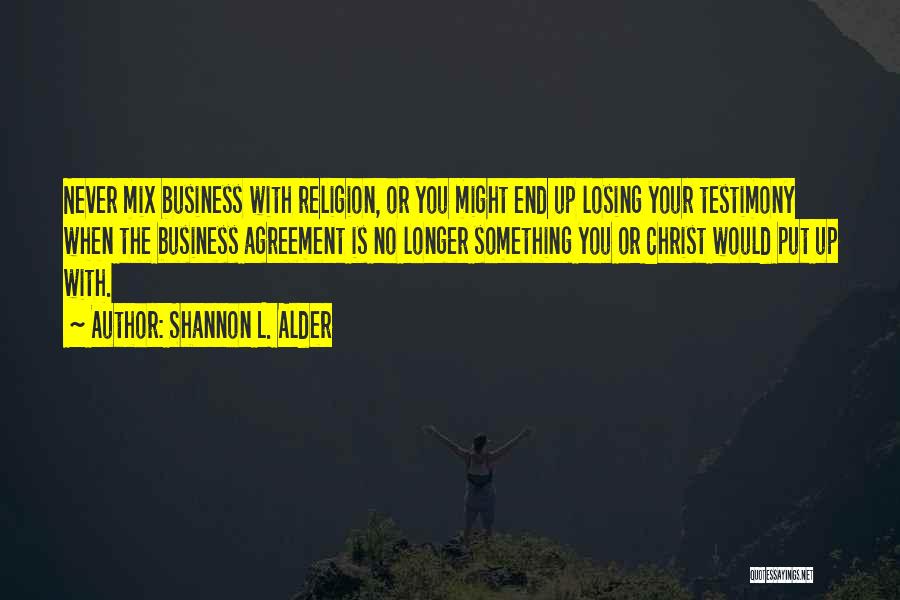 Shannon L. Alder Quotes: Never Mix Business With Religion, Or You Might End Up Losing Your Testimony When The Business Agreement Is No Longer