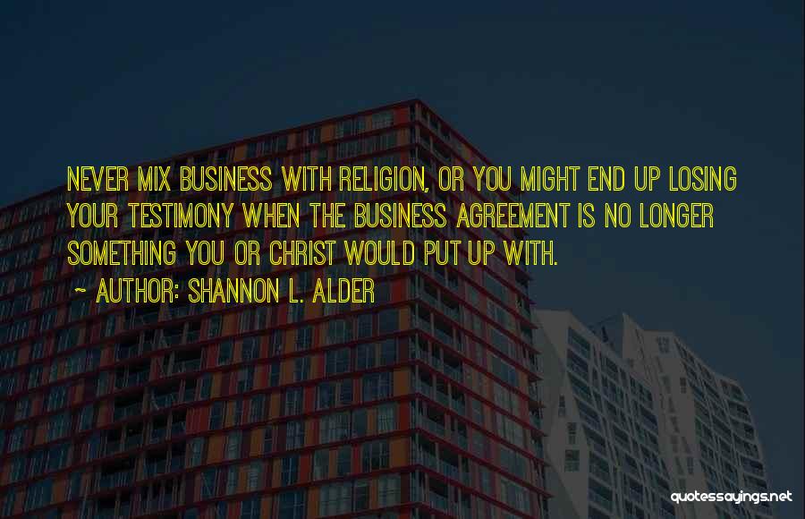 Shannon L. Alder Quotes: Never Mix Business With Religion, Or You Might End Up Losing Your Testimony When The Business Agreement Is No Longer