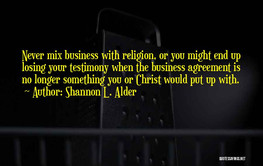 Shannon L. Alder Quotes: Never Mix Business With Religion, Or You Might End Up Losing Your Testimony When The Business Agreement Is No Longer