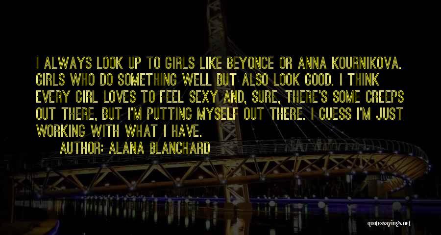 Alana Blanchard Quotes: I Always Look Up To Girls Like Beyonce Or Anna Kournikova. Girls Who Do Something Well But Also Look Good.