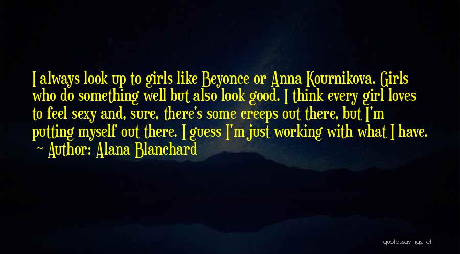 Alana Blanchard Quotes: I Always Look Up To Girls Like Beyonce Or Anna Kournikova. Girls Who Do Something Well But Also Look Good.