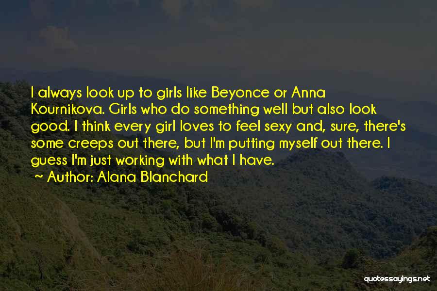 Alana Blanchard Quotes: I Always Look Up To Girls Like Beyonce Or Anna Kournikova. Girls Who Do Something Well But Also Look Good.