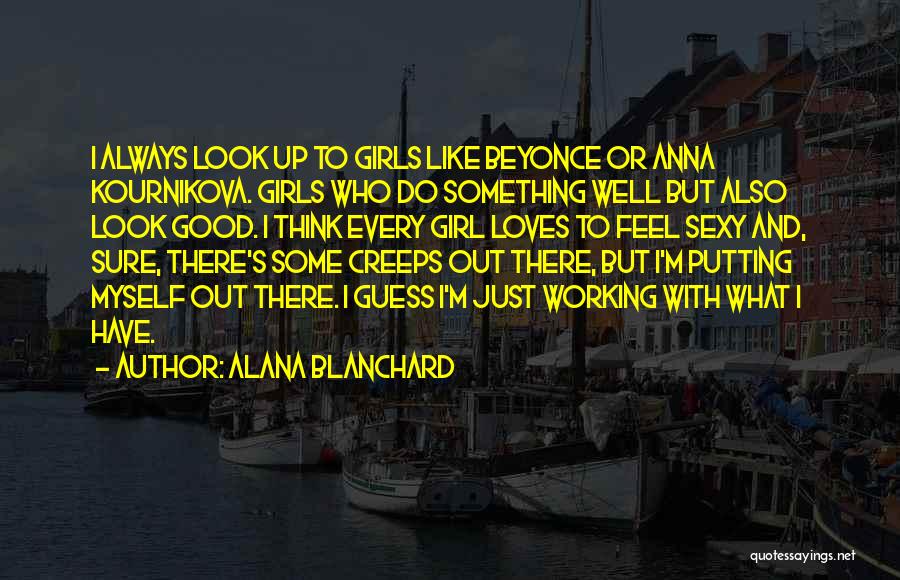 Alana Blanchard Quotes: I Always Look Up To Girls Like Beyonce Or Anna Kournikova. Girls Who Do Something Well But Also Look Good.