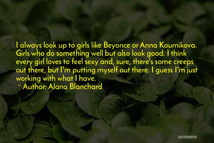 Alana Blanchard Quotes: I Always Look Up To Girls Like Beyonce Or Anna Kournikova. Girls Who Do Something Well But Also Look Good.