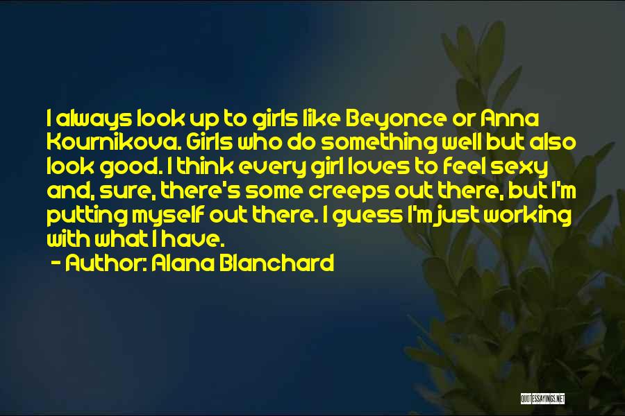 Alana Blanchard Quotes: I Always Look Up To Girls Like Beyonce Or Anna Kournikova. Girls Who Do Something Well But Also Look Good.