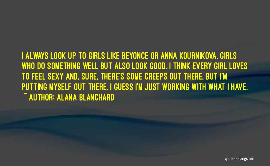 Alana Blanchard Quotes: I Always Look Up To Girls Like Beyonce Or Anna Kournikova. Girls Who Do Something Well But Also Look Good.