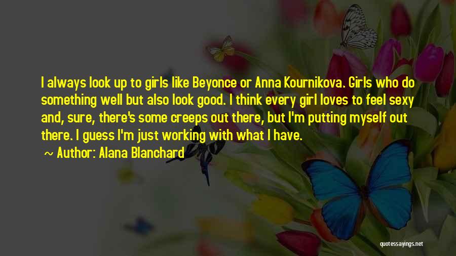 Alana Blanchard Quotes: I Always Look Up To Girls Like Beyonce Or Anna Kournikova. Girls Who Do Something Well But Also Look Good.