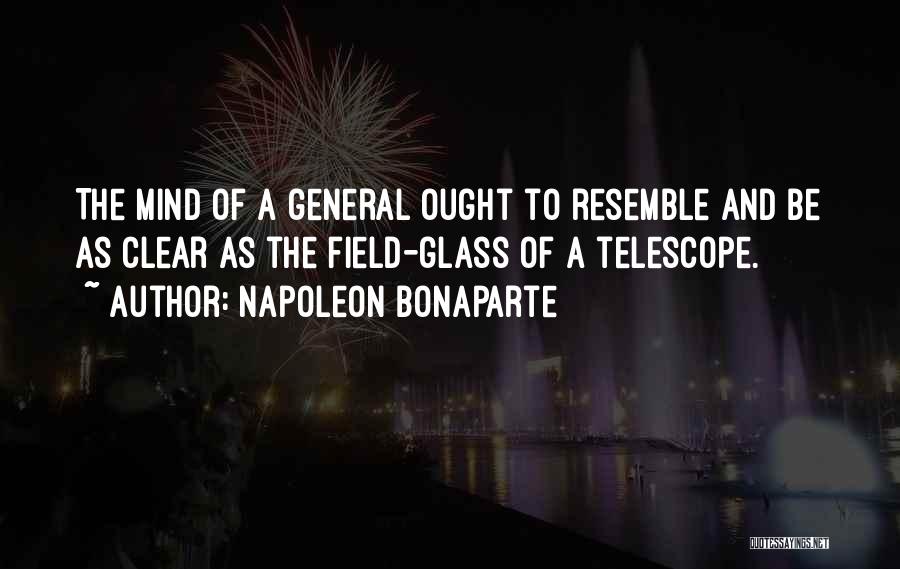 Napoleon Bonaparte Quotes: The Mind Of A General Ought To Resemble And Be As Clear As The Field-glass Of A Telescope.