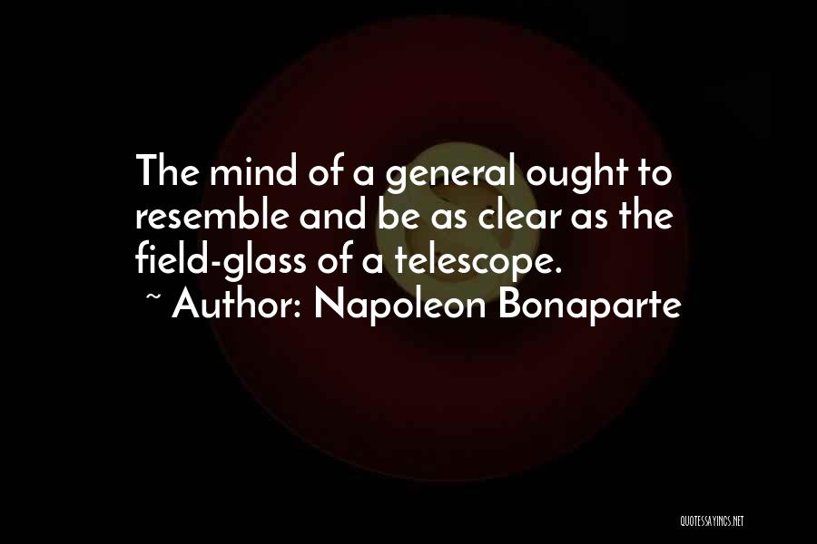 Napoleon Bonaparte Quotes: The Mind Of A General Ought To Resemble And Be As Clear As The Field-glass Of A Telescope.