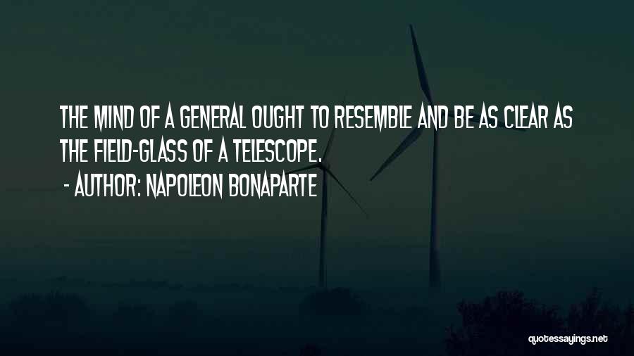 Napoleon Bonaparte Quotes: The Mind Of A General Ought To Resemble And Be As Clear As The Field-glass Of A Telescope.