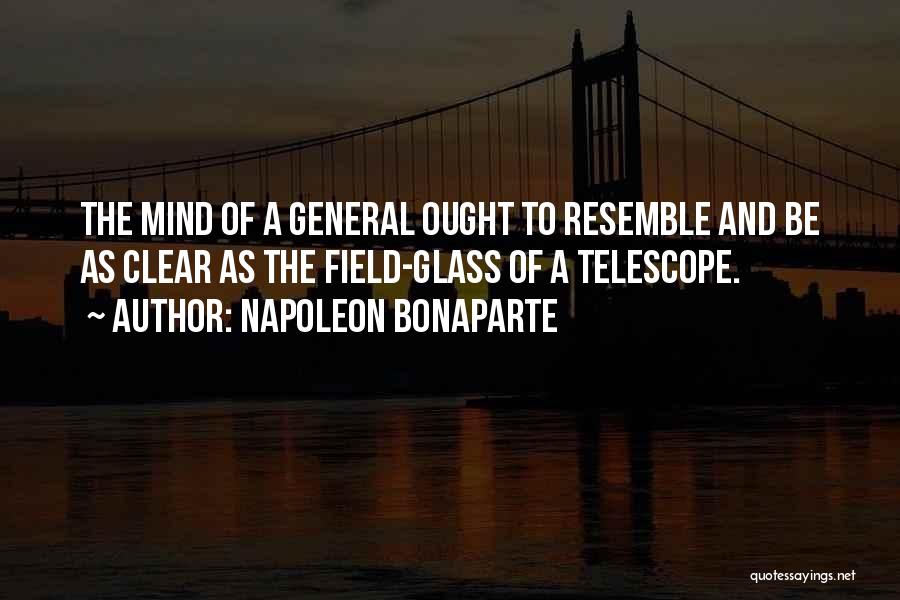 Napoleon Bonaparte Quotes: The Mind Of A General Ought To Resemble And Be As Clear As The Field-glass Of A Telescope.