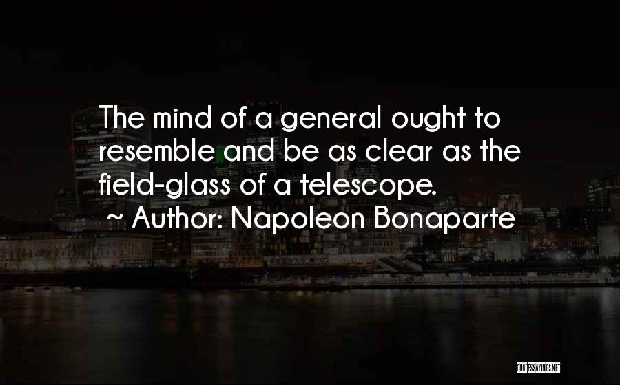 Napoleon Bonaparte Quotes: The Mind Of A General Ought To Resemble And Be As Clear As The Field-glass Of A Telescope.
