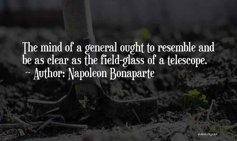 Napoleon Bonaparte Quotes: The Mind Of A General Ought To Resemble And Be As Clear As The Field-glass Of A Telescope.