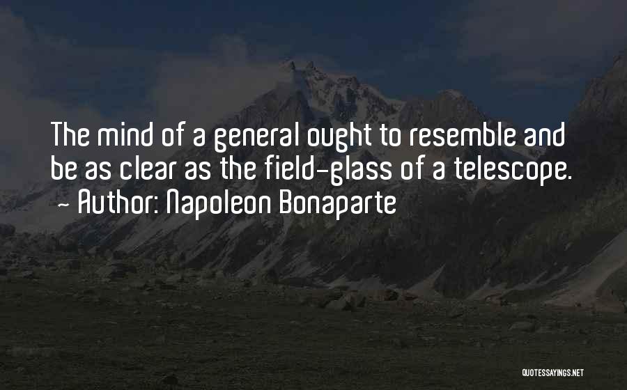 Napoleon Bonaparte Quotes: The Mind Of A General Ought To Resemble And Be As Clear As The Field-glass Of A Telescope.
