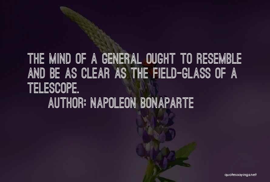 Napoleon Bonaparte Quotes: The Mind Of A General Ought To Resemble And Be As Clear As The Field-glass Of A Telescope.