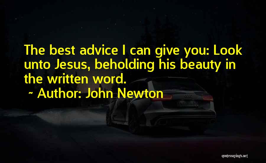 John Newton Quotes: The Best Advice I Can Give You: Look Unto Jesus, Beholding His Beauty In The Written Word.