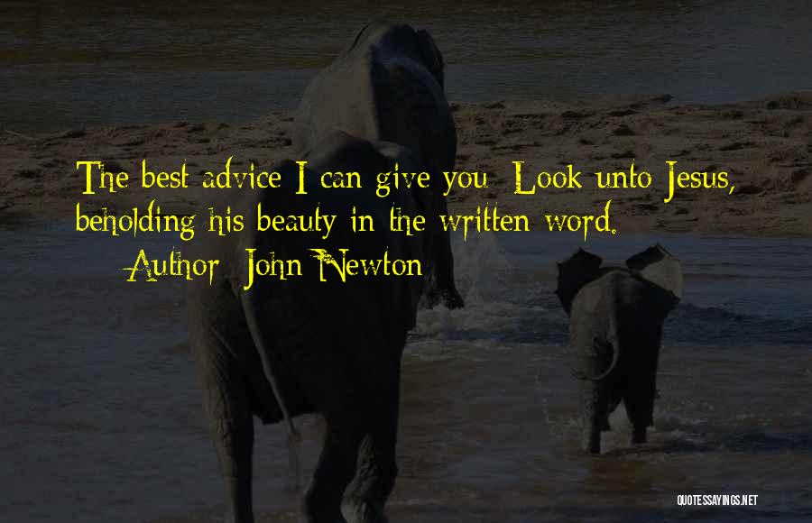 John Newton Quotes: The Best Advice I Can Give You: Look Unto Jesus, Beholding His Beauty In The Written Word.