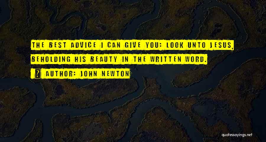 John Newton Quotes: The Best Advice I Can Give You: Look Unto Jesus, Beholding His Beauty In The Written Word.