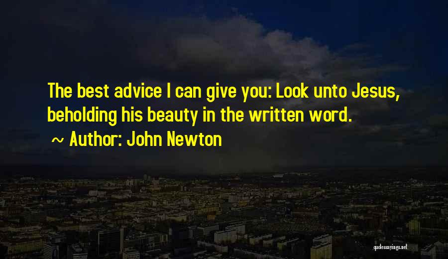 John Newton Quotes: The Best Advice I Can Give You: Look Unto Jesus, Beholding His Beauty In The Written Word.