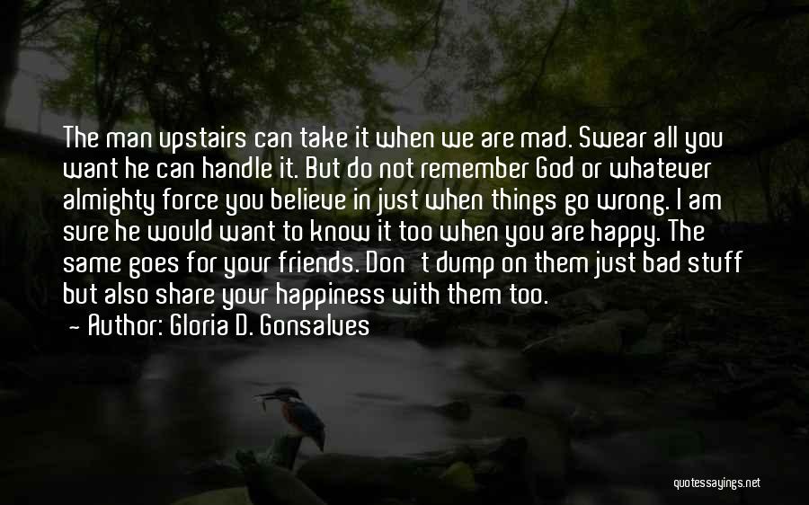 Gloria D. Gonsalves Quotes: The Man Upstairs Can Take It When We Are Mad. Swear All You Want He Can Handle It. But Do