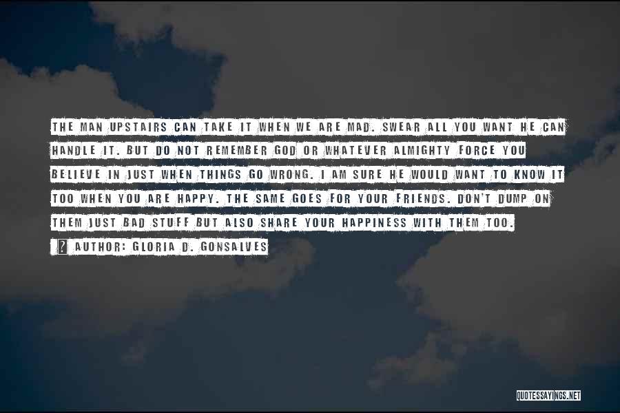 Gloria D. Gonsalves Quotes: The Man Upstairs Can Take It When We Are Mad. Swear All You Want He Can Handle It. But Do