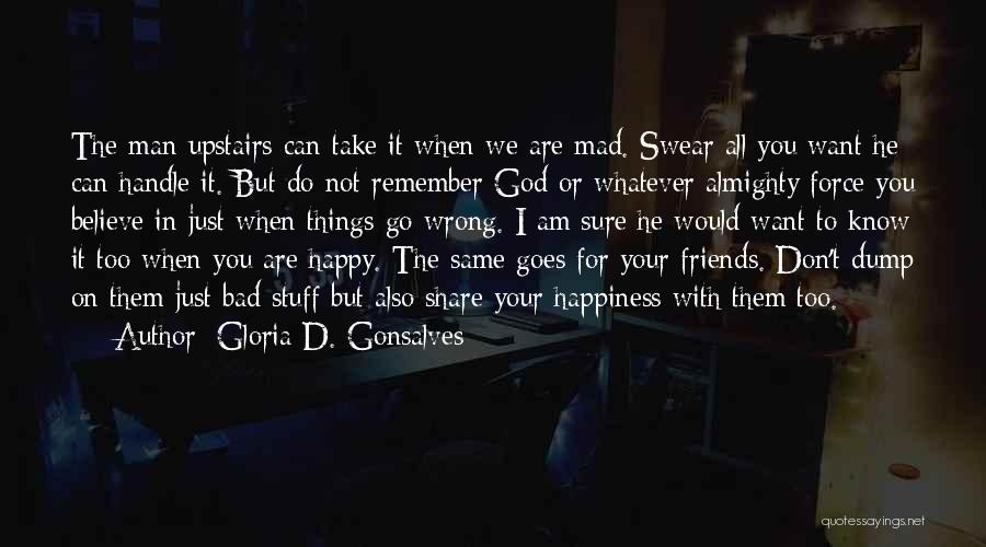 Gloria D. Gonsalves Quotes: The Man Upstairs Can Take It When We Are Mad. Swear All You Want He Can Handle It. But Do