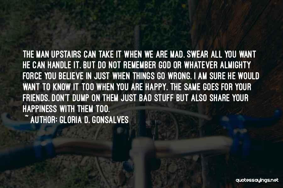 Gloria D. Gonsalves Quotes: The Man Upstairs Can Take It When We Are Mad. Swear All You Want He Can Handle It. But Do