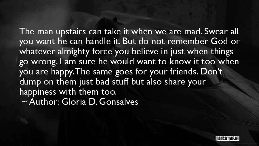 Gloria D. Gonsalves Quotes: The Man Upstairs Can Take It When We Are Mad. Swear All You Want He Can Handle It. But Do