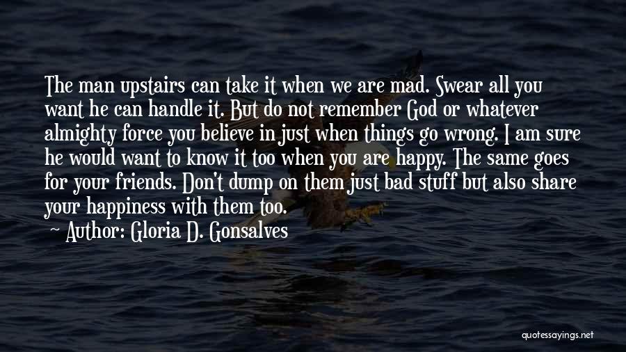 Gloria D. Gonsalves Quotes: The Man Upstairs Can Take It When We Are Mad. Swear All You Want He Can Handle It. But Do