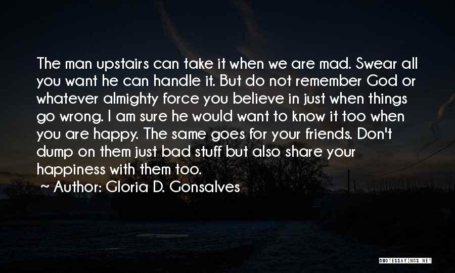 Gloria D. Gonsalves Quotes: The Man Upstairs Can Take It When We Are Mad. Swear All You Want He Can Handle It. But Do