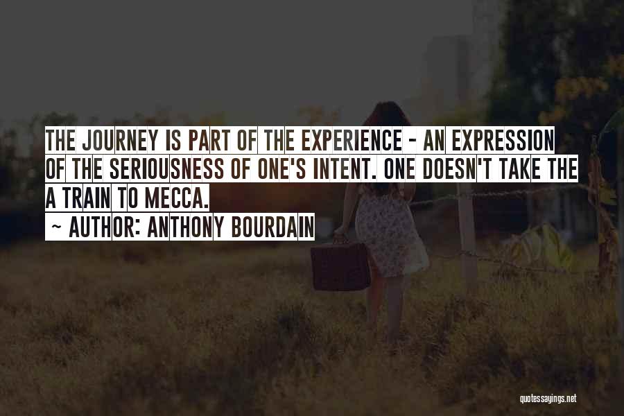 Anthony Bourdain Quotes: The Journey Is Part Of The Experience - An Expression Of The Seriousness Of One's Intent. One Doesn't Take The