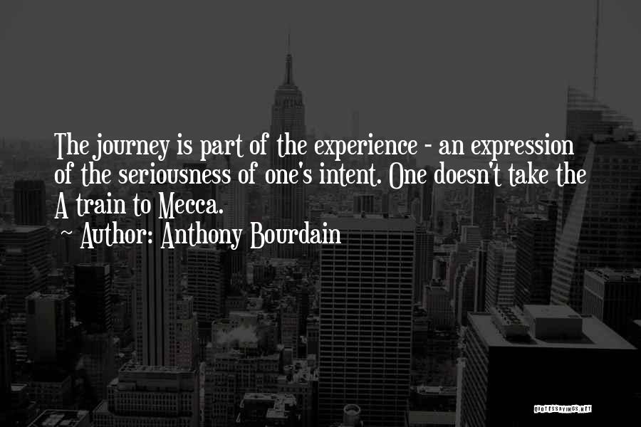 Anthony Bourdain Quotes: The Journey Is Part Of The Experience - An Expression Of The Seriousness Of One's Intent. One Doesn't Take The