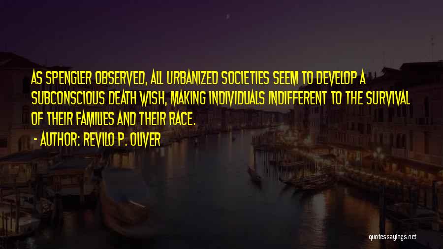 Revilo P. Oliver Quotes: As Spengler Observed, All Urbanized Societies Seem To Develop A Subconscious Death Wish, Making Individuals Indifferent To The Survival Of
