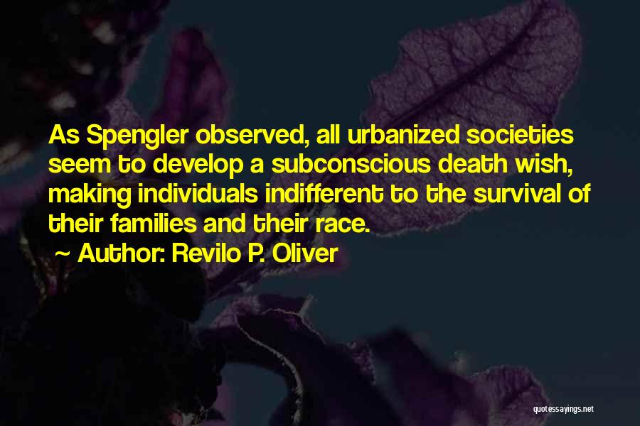 Revilo P. Oliver Quotes: As Spengler Observed, All Urbanized Societies Seem To Develop A Subconscious Death Wish, Making Individuals Indifferent To The Survival Of