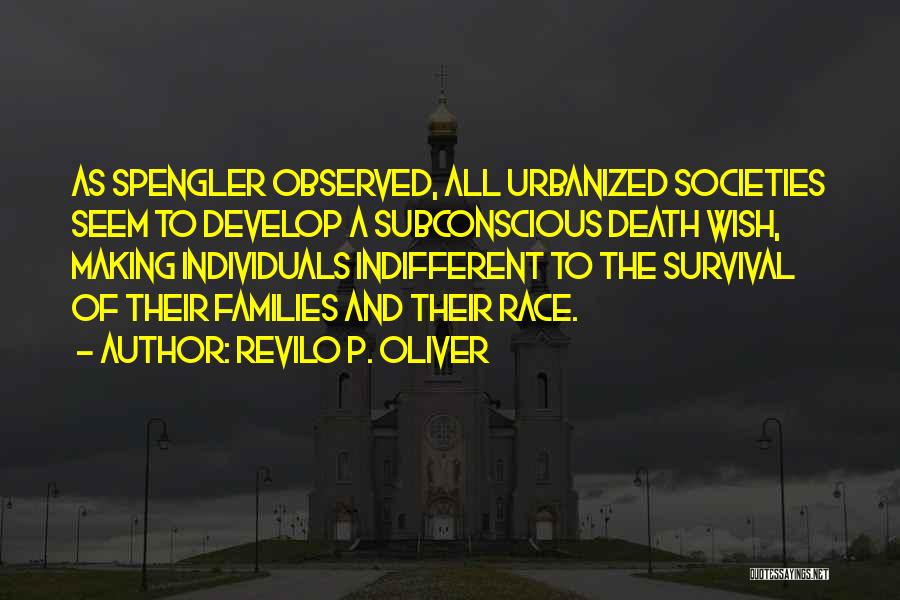 Revilo P. Oliver Quotes: As Spengler Observed, All Urbanized Societies Seem To Develop A Subconscious Death Wish, Making Individuals Indifferent To The Survival Of